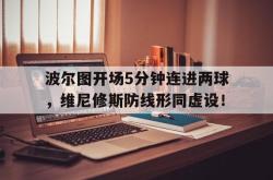 波尔图开场5分钟连进两球，维尼修斯防线形同虚设！的简单介绍